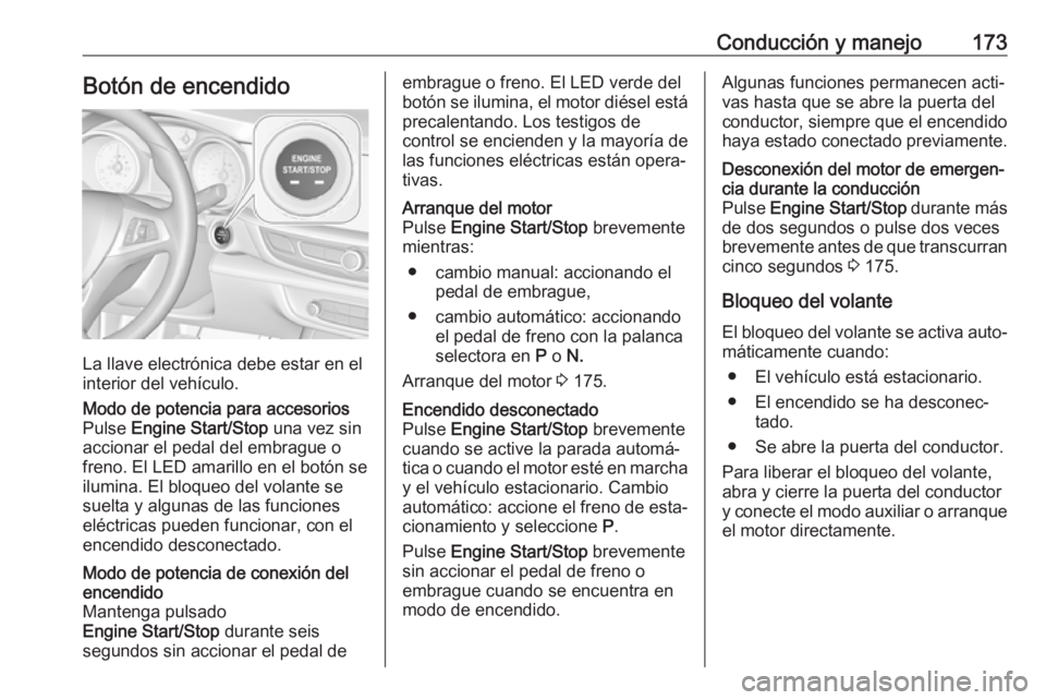 OPEL INSIGNIA BREAK 2018 Manual de Instrucciones (in Spanish) Conducción y manejo173Botón de encendido
La llave electrónica debe estar en el
interior del vehículo.
Modo de potencia para accesorios
Pulse Engine Start/Stop una vez sin
accionar el pedal del e OPEL INSIGNIA BREAK 2018 Manual de Instrucciones (in Spanish) Conducción y manejo173Botón de encendido
La llave electrónica debe estar en el
interior del vehículo.
Modo de potencia para accesorios
Pulse Engine Start/Stop una vez sin
accionar el pedal del e