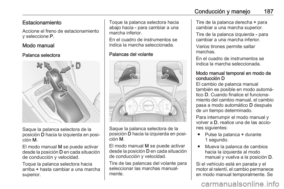OPEL INSIGNIA BREAK 2018 Manual de Instrucciones (in Spanish) Conducción y manejo187EstacionamientoAccione el freno de estacionamiento
y seleccione P.
Modo manual
Palanca selectora
Saque la palanca selectora de la
posición D hacia la izquierda en posi‐
ci OPEL INSIGNIA BREAK 2018 Manual de Instrucciones (in Spanish) Conducción y manejo187EstacionamientoAccione el freno de estacionamiento
y seleccione P.
Modo manual
Palanca selectora
Saque la palanca selectora de la
posición D hacia la izquierda en posi‐
ci