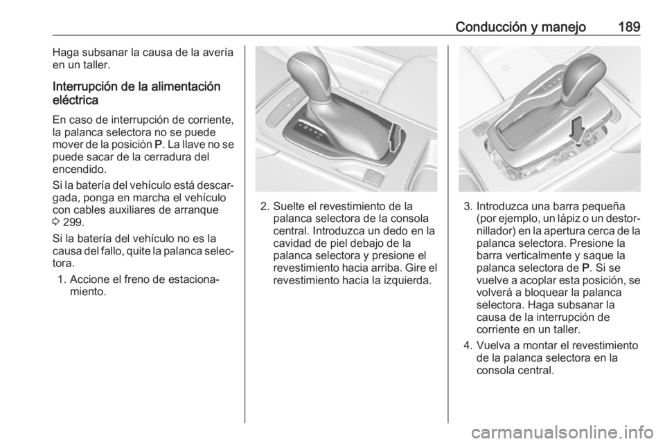 OPEL INSIGNIA BREAK 2018 Manual de Instrucciones (in Spanish) Conducción y manejo189Haga subsanar la causa de la avería
en un taller.
Interrupción de la alimentación
eléctrica
En caso de interrupción de corriente,
la palanca selectora no se puede
mover de OPEL INSIGNIA BREAK 2018 Manual de Instrucciones (in Spanish) Conducción y manejo189Haga subsanar la causa de la avería
en un taller.
Interrupción de la alimentación
eléctrica
En caso de interrupción de corriente,
la palanca selectora no se puede
mover de
