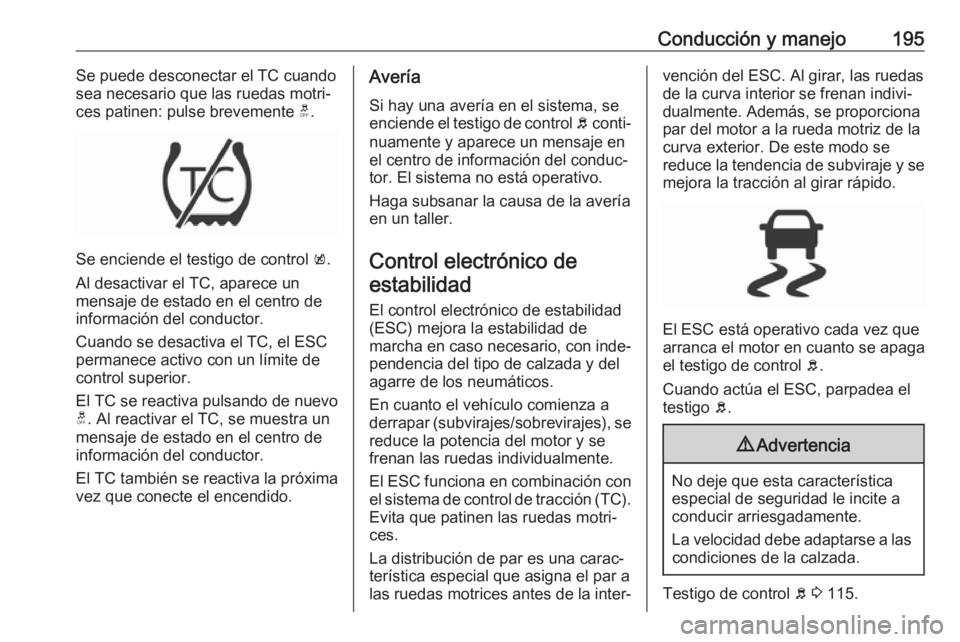 OPEL INSIGNIA BREAK 2018 Manual de Instrucciones (in Spanish) Conducción y manejo195Se puede desconectar el TC cuando
sea necesario que las ruedas motri‐
ces patinen: pulse brevemente t.
Se enciende el testigo de control k.
Al desactivar el TC, aparece un m OPEL INSIGNIA BREAK 2018 Manual de Instrucciones (in Spanish) Conducción y manejo195Se puede desconectar el TC cuando
sea necesario que las ruedas motri‐
ces patinen: pulse brevemente t.
Se enciende el testigo de control k.
Al desactivar el TC, aparece un m