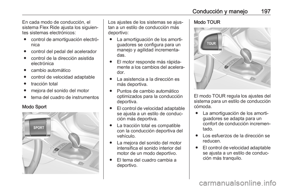 OPEL INSIGNIA BREAK 2018 Manual de Instrucciones (in Spanish) Conducción y manejo197En cada modo de conducción, el
sistema Flex Ride ajusta los siguien‐
tes sistemas electrónicos:
● control de amortiguación electró‐
nica
● control del pedal del acel OPEL INSIGNIA BREAK 2018 Manual de Instrucciones (in Spanish) Conducción y manejo197En cada modo de conducción, el
sistema Flex Ride ajusta los siguien‐
tes sistemas electrónicos:
● control de amortiguación electró‐
nica
● control del pedal del acel