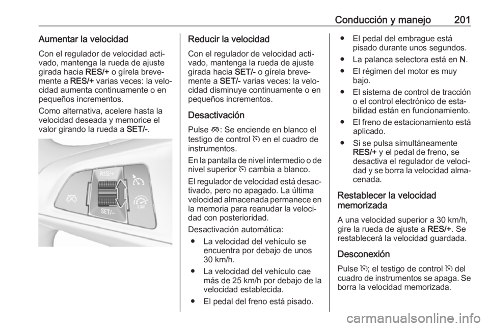 OPEL INSIGNIA BREAK 2018 Manual de Instrucciones (in Spanish) Conducción y manejo201Aumentar la velocidadCon el regulador de velocidad acti‐
vado, mantenga la rueda de ajuste
girada hacia RES/+ o gírela breve‐
mente a RES/+ varias veces: la velo‐
cidad OPEL INSIGNIA BREAK 2018 Manual de Instrucciones (in Spanish) Conducción y manejo201Aumentar la velocidadCon el regulador de velocidad acti‐
vado, mantenga la rueda de ajuste
girada hacia RES/+ o gírela breve‐
mente a RES/+ varias veces: la velo‐
cidad