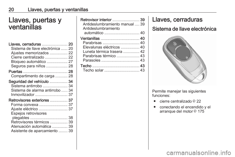 OPEL INSIGNIA BREAK 2018  Manual de Instrucciones (in Spanish) 20Llaves, puertas y ventanillasLlaves, puertas y
ventanillasLlaves, cerraduras .......................20
Sistema de llave electrónica ......20
Ajustes memorizados ................22
Cierre centraliza