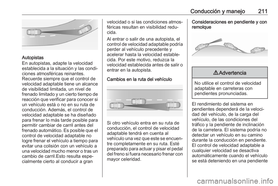 OPEL INSIGNIA BREAK 2018 Manual de Instrucciones (in Spanish) Conducción y manejo211
Autopistas
En autopistas, adapte la velocidad
establecida a la situación y las condi‐
ciones atmosféricas reinantes.
Recuerde siempre que el control de
velocidad adaptable OPEL INSIGNIA BREAK 2018 Manual de Instrucciones (in Spanish) Conducción y manejo211
Autopistas
En autopistas, adapte la velocidad
establecida a la situación y las condi‐
ciones atmosféricas reinantes.
Recuerde siempre que el control de
velocidad adaptable
