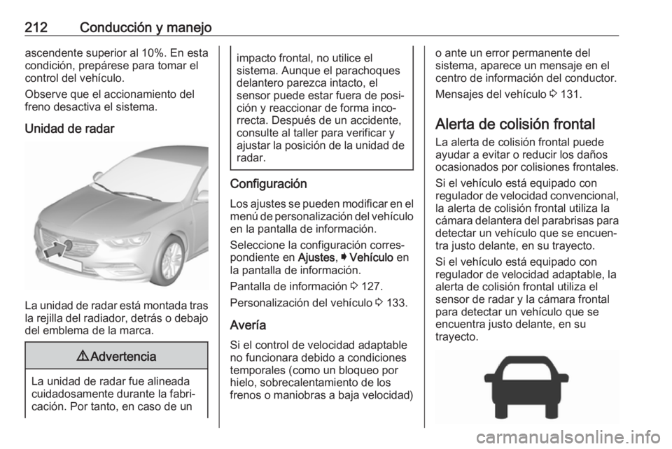 OPEL INSIGNIA BREAK 2018 Manual de Instrucciones (in Spanish) 212Conducción y manejoascendente superior al 10%. En estacondición, prepárese para tomar elcontrol del vehículo.
Observe que el accionamiento del
freno desactiva el sistema.
Unidad de radar
La uni OPEL INSIGNIA BREAK 2018 Manual de Instrucciones (in Spanish) 212Conducción y manejoascendente superior al 10%. En estacondición, prepárese para tomar elcontrol del vehículo.
Observe que el accionamiento del
freno desactiva el sistema.
Unidad de radar
La uni