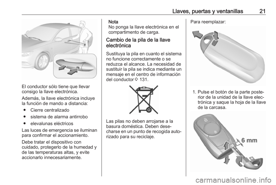 OPEL INSIGNIA BREAK 2018  Manual de Instrucciones (in Spanish) Llaves, puertas y ventanillas21
El conductor sólo tiene que llevar
consigo la llave electrónica.
Además, la llave electrónica incluye
la función de mando a distancia:
● Cierre centralizado
● 
