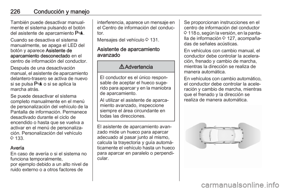 OPEL INSIGNIA BREAK 2018 Manual de Instrucciones (in Spanish) 226Conducción y manejoTambién puede desactivar manual‐mente el sistema pulsando el botón
del asistente de aparcamiento r.
Cuando se desactiva el sistema manualmente, se apaga el LED del
botón y OPEL INSIGNIA BREAK 2018 Manual de Instrucciones (in Spanish) 226Conducción y manejoTambién puede desactivar manual‐mente el sistema pulsando el botón
del asistente de aparcamiento r.
Cuando se desactiva el sistema manualmente, se apaga el LED del
botón y