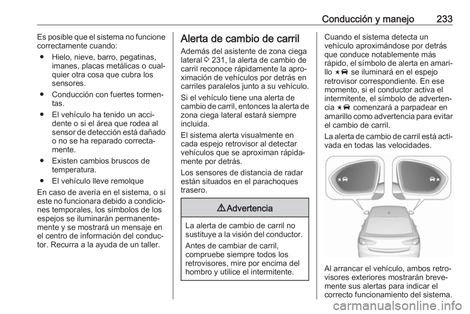 OPEL INSIGNIA BREAK 2018 Manual de Instrucciones (in Spanish) Conducción y manejo233Es posible que el sistema no funcione
correctamente cuando:
● Hielo, nieve, barro, pegatinas, imanes, placas metálicas o cual‐
quier otra cosa que cubra los
sensores.
● C OPEL INSIGNIA BREAK 2018 Manual de Instrucciones (in Spanish) Conducción y manejo233Es posible que el sistema no funcione
correctamente cuando:
● Hielo, nieve, barro, pegatinas, imanes, placas metálicas o cual‐
quier otra cosa que cubra los
sensores.
● C