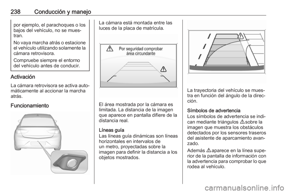 OPEL INSIGNIA BREAK 2018 Manual de Instrucciones (in Spanish) 238Conducción y manejopor ejemplo, el parachoques o los
bajos del vehículo, no se mues‐ tran.
No vaya marcha atrás o estacione el vehículo utilizando solamente la
cámara retrovisora.
Compruebe OPEL INSIGNIA BREAK 2018 Manual de Instrucciones (in Spanish) 238Conducción y manejopor ejemplo, el parachoques o los
bajos del vehículo, no se mues‐ tran.
No vaya marcha atrás o estacione el vehículo utilizando solamente la
cámara retrovisora.
Compruebe