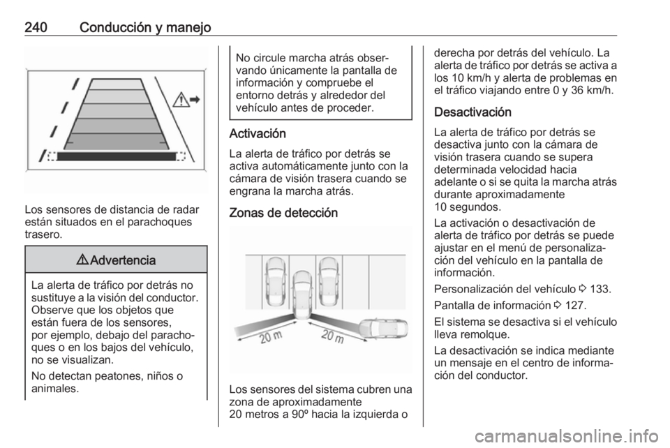 OPEL INSIGNIA BREAK 2018 Manual de Instrucciones (in Spanish) 240Conducción y manejo
Los sensores de distancia de radar
están situados en el parachoques
trasero.
9 Advertencia
La alerta de tráfico por detrás no
sustituye a la visión del conductor. Observe q OPEL INSIGNIA BREAK 2018 Manual de Instrucciones (in Spanish) 240Conducción y manejo
Los sensores de distancia de radar
están situados en el parachoques
trasero.
9 Advertencia
La alerta de tráfico por detrás no
sustituye a la visión del conductor. Observe q