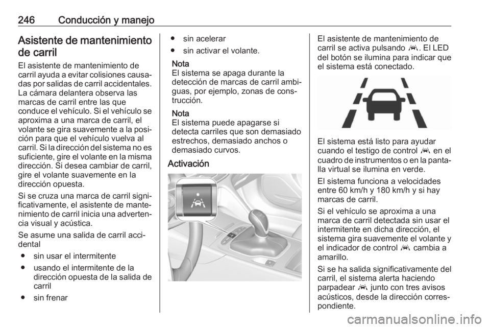 OPEL INSIGNIA BREAK 2018 Manual de Instrucciones (in Spanish) 246Conducción y manejoAsistente de mantenimientode carril
El asistente de mantenimiento de
carril ayuda a evitar colisiones causa‐
das por salidas de carril accidentales.
La cámara delantera obser OPEL INSIGNIA BREAK 2018 Manual de Instrucciones (in Spanish) 246Conducción y manejoAsistente de mantenimientode carril
El asistente de mantenimiento de
carril ayuda a evitar colisiones causa‐
das por salidas de carril accidentales.
La cámara delantera obser