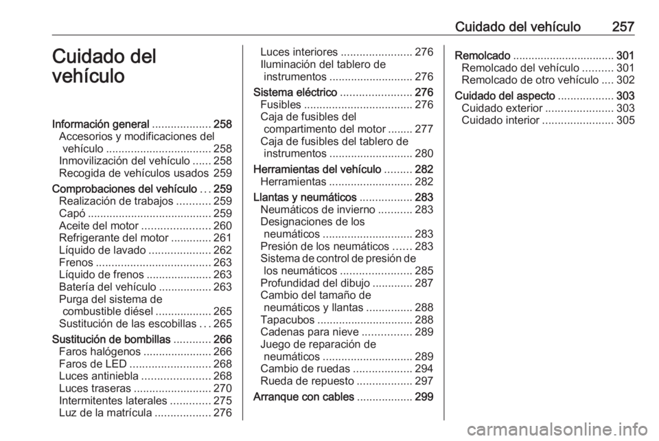 OPEL INSIGNIA BREAK 2018 Manual de Instrucciones (in Spanish) Cuidado del vehículo257Cuidado del
vehículoInformación general ...................258
Accesorios y modificaciones del vehículo .................................. 258
Inmovilización del vehículo OPEL INSIGNIA BREAK 2018 Manual de Instrucciones (in Spanish) Cuidado del vehículo257Cuidado del
vehículoInformación general ...................258
Accesorios y modificaciones del vehículo .................................. 258
Inmovilización del vehículo