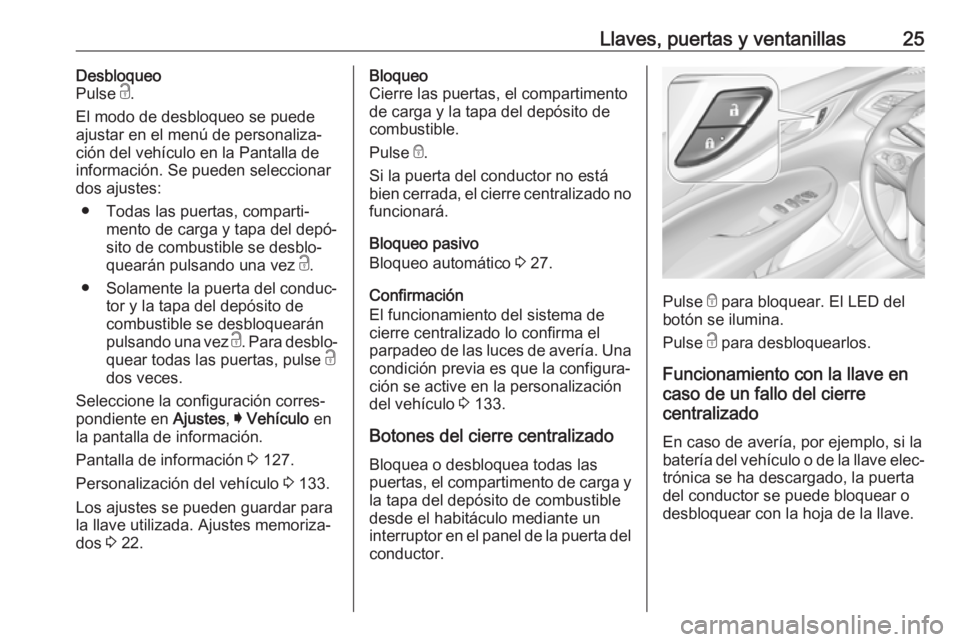 OPEL INSIGNIA BREAK 2018  Manual de Instrucciones (in Spanish) Llaves, puertas y ventanillas25Desbloqueo
Pulse  c.
El modo de desbloqueo se puede
ajustar en el menú de personaliza‐
ción del vehículo en la Pantalla de
información. Se pueden seleccionar
dos a