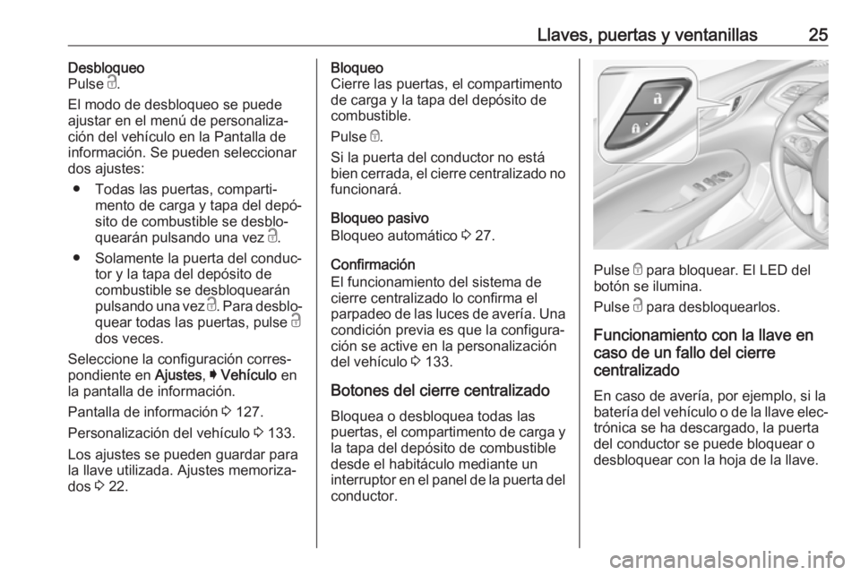 OPEL INSIGNIA BREAK 2018 Manual de Instrucciones (in Spanish) Llaves, puertas y ventanillas25Desbloqueo
Pulse c.
El modo de desbloqueo se puede
ajustar en el menú de personaliza‐
ción del vehículo en la Pantalla de
información. Se pueden seleccionar
dos a OPEL INSIGNIA BREAK 2018 Manual de Instrucciones (in Spanish) Llaves, puertas y ventanillas25Desbloqueo
Pulse c.
El modo de desbloqueo se puede
ajustar en el menú de personaliza‐
ción del vehículo en la Pantalla de
información. Se pueden seleccionar
dos a