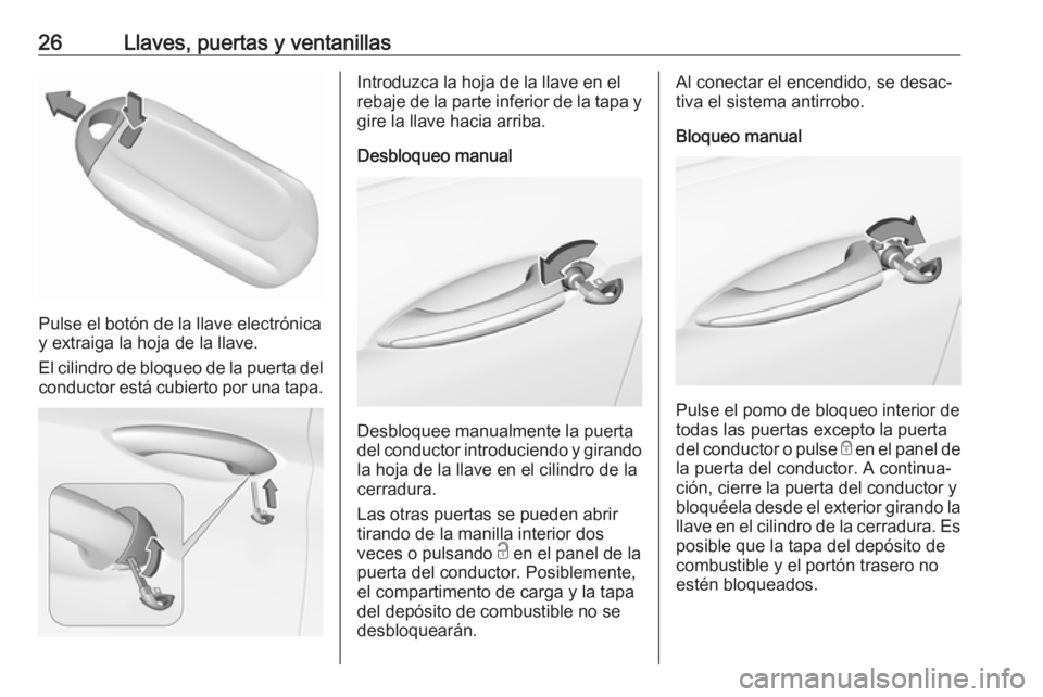 OPEL INSIGNIA BREAK 2018  Manual de Instrucciones (in Spanish) 26Llaves, puertas y ventanillas
Pulse el botón de la llave electrónica
y extraiga la hoja de la llave.
El cilindro de bloqueo de la puerta del conductor está cubierto por una tapa.
Introduzca la ho