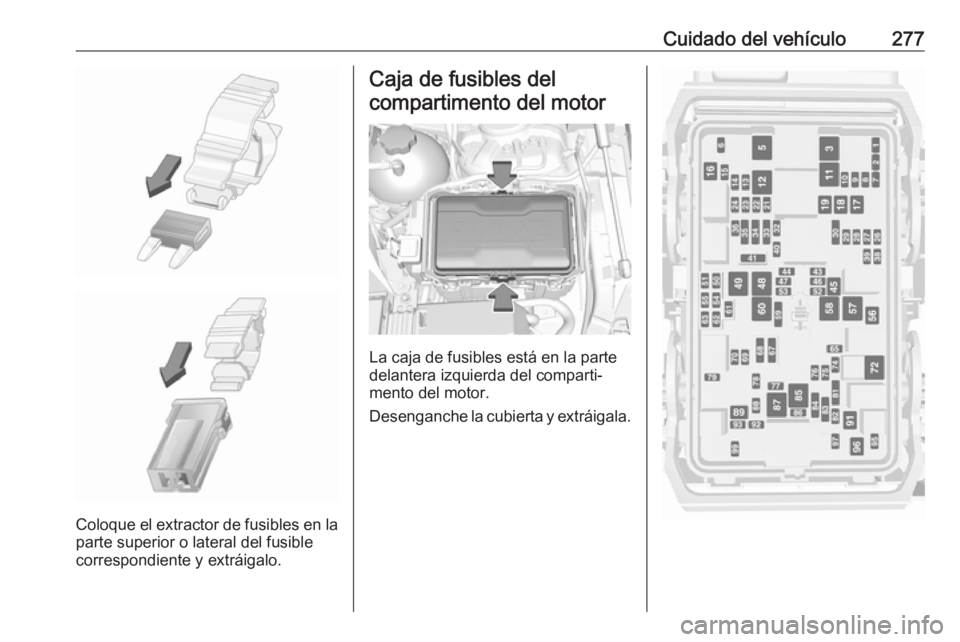 OPEL INSIGNIA BREAK 2018  Manual de Instrucciones (in Spanish) Cuidado del vehículo277
Coloque el extractor de fusibles en la
parte superior o lateral del fusible
correspondiente y extráigalo.
Caja de fusibles del
compartimento del motor
La caja de fusibles est
