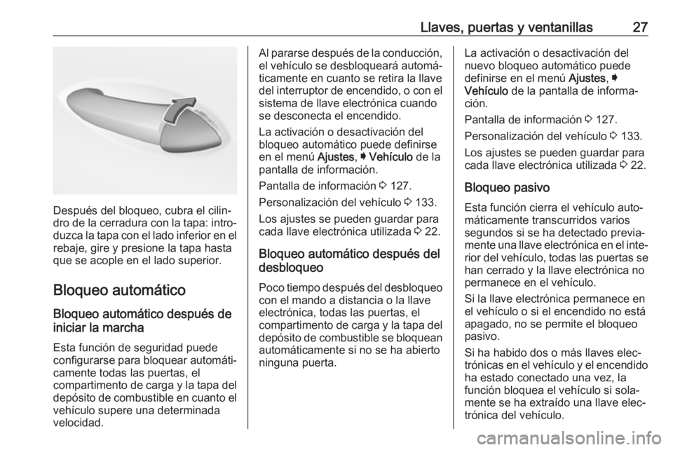 OPEL INSIGNIA BREAK 2018  Manual de Instrucciones (in Spanish) Llaves, puertas y ventanillas27
Después del bloqueo, cubra el cilin‐
dro de la cerradura con la tapa: intro‐ duzca la tapa con el lado inferior en el
rebaje, gire y presione la tapa hasta
que se 