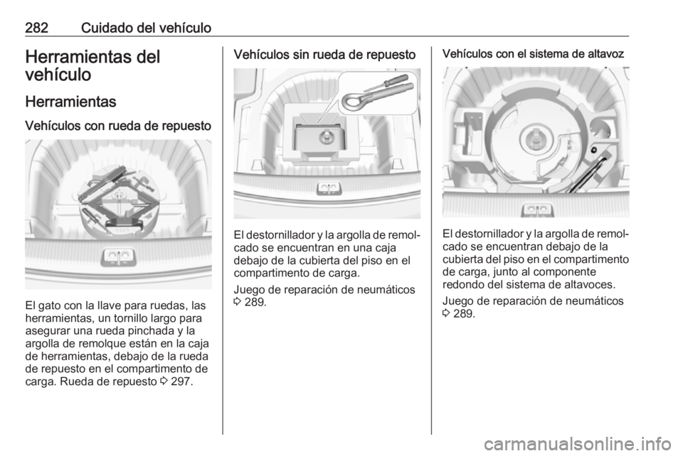 OPEL INSIGNIA BREAK 2018 Manual de Instrucciones (in Spanish) 282Cuidado del vehículoHerramientas del
vehículo
Herramientas Vehículos con rueda de repuesto
El gato con la llave para ruedas, las
herramientas, un tornillo largo para
asegurar una rueda pinchada OPEL INSIGNIA BREAK 2018 Manual de Instrucciones (in Spanish) 282Cuidado del vehículoHerramientas del
vehículo
Herramientas Vehículos con rueda de repuesto
El gato con la llave para ruedas, las
herramientas, un tornillo largo para
asegurar una rueda pinchada