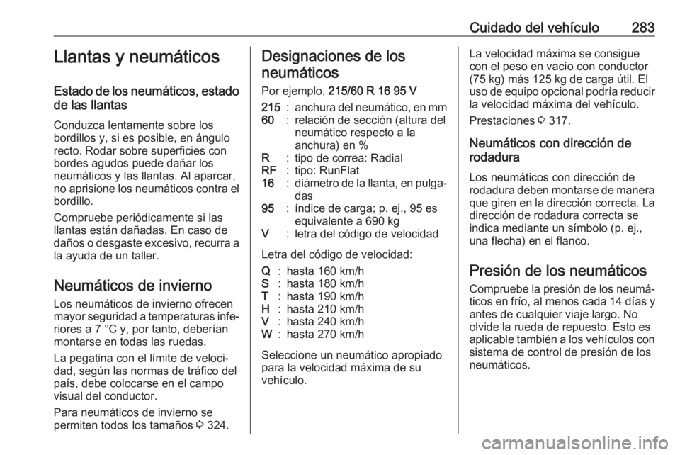 OPEL INSIGNIA BREAK 2018 Manual de Instrucciones (in Spanish) Cuidado del vehículo283Llantas y neumáticos
Estado de los neumáticos, estado de las llantas
Conduzca lentamente sobre los
bordillos y, si es posible, en ángulo
recto. Rodar sobre superficies con
b OPEL INSIGNIA BREAK 2018 Manual de Instrucciones (in Spanish) Cuidado del vehículo283Llantas y neumáticos
Estado de los neumáticos, estado de las llantas
Conduzca lentamente sobre los
bordillos y, si es posible, en ángulo
recto. Rodar sobre superficies con
b