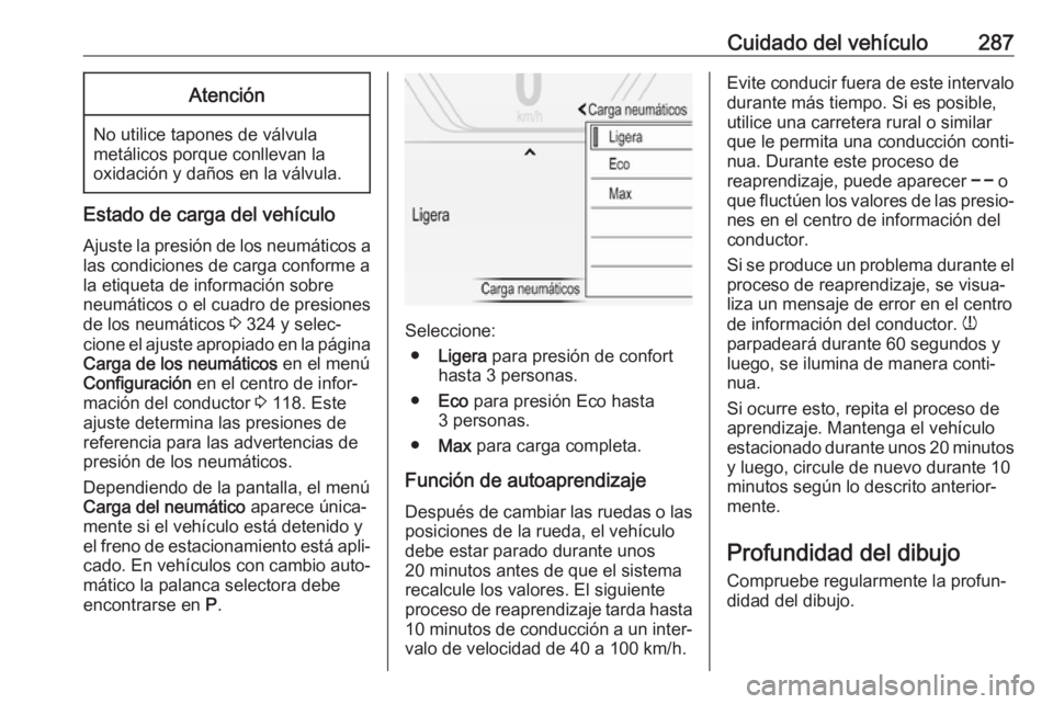 OPEL INSIGNIA BREAK 2018 Manual de Instrucciones (in Spanish) Cuidado del vehículo287Atención
No utilice tapones de válvula
metálicos porque conllevan la
oxidación y daños en la válvula.
Estado de carga del vehículo
Ajuste la presión de los neumáticos OPEL INSIGNIA BREAK 2018 Manual de Instrucciones (in Spanish) Cuidado del vehículo287Atención
No utilice tapones de válvula
metálicos porque conllevan la
oxidación y daños en la válvula.
Estado de carga del vehículo
Ajuste la presión de los neumáticos