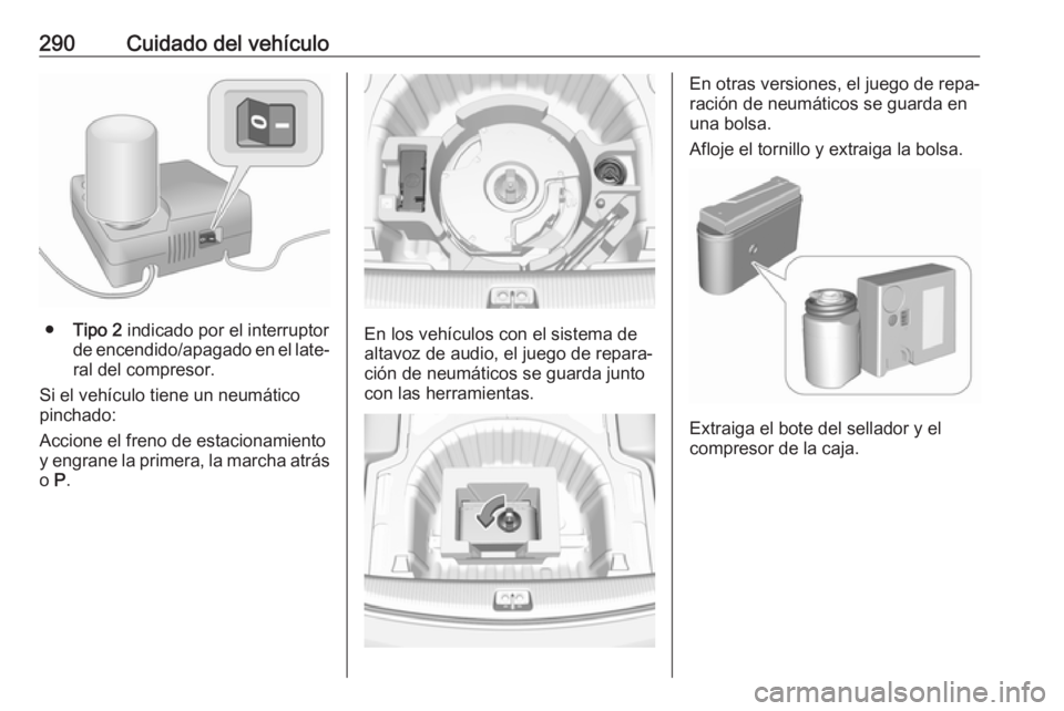 OPEL INSIGNIA BREAK 2018 Manual de Instrucciones (in Spanish) 290Cuidado del vehículo
●Tipo 2 indicado por el interruptor
de encendido/apagado en el late‐
ral del compresor.
Si el vehículo tiene un neumático
pinchado:
Accione el freno de estacionamiento
OPEL INSIGNIA BREAK 2018 Manual de Instrucciones (in Spanish) 290Cuidado del vehículo
●Tipo 2 indicado por el interruptor
de encendido/apagado en el late‐
ral del compresor.
Si el vehículo tiene un neumático
pinchado:
Accione el freno de estacionamiento