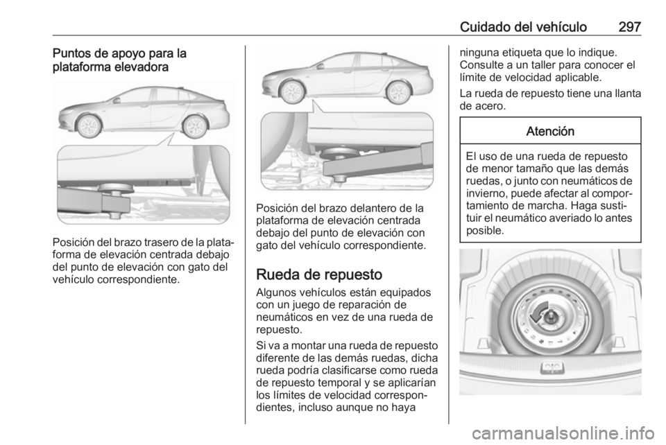 OPEL INSIGNIA BREAK 2018 Manual de Instrucciones (in Spanish) Cuidado del vehículo297Puntos de apoyo para la
plataforma elevadora
Posición del brazo trasero de la plata‐
forma de elevación centrada debajo
del punto de elevación con gato del
vehículo corre OPEL INSIGNIA BREAK 2018 Manual de Instrucciones (in Spanish) Cuidado del vehículo297Puntos de apoyo para la
plataforma elevadora
Posición del brazo trasero de la plata‐
forma de elevación centrada debajo
del punto de elevación con gato del
vehículo corre