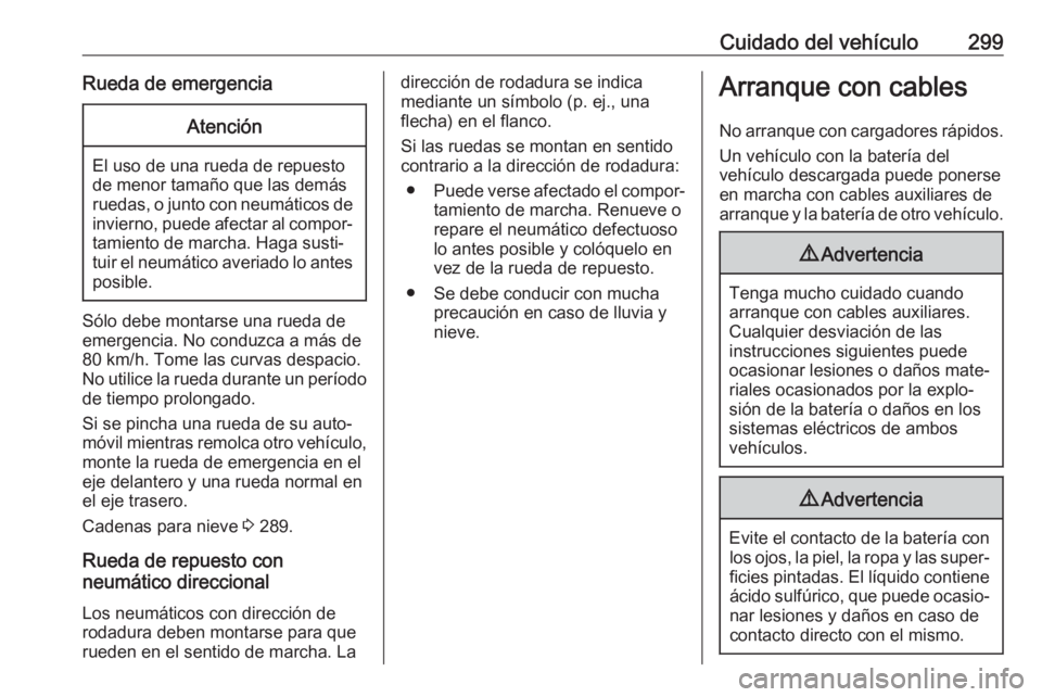 OPEL INSIGNIA BREAK 2018 Manual de Instrucciones (in Spanish) Cuidado del vehículo299Rueda de emergenciaAtención
El uso de una rueda de repuesto
de menor tamaño que las demás
ruedas, o junto con neumáticos de invierno, puede afectar al compor‐tamiento de OPEL INSIGNIA BREAK 2018 Manual de Instrucciones (in Spanish) Cuidado del vehículo299Rueda de emergenciaAtención
El uso de una rueda de repuesto
de menor tamaño que las demás
ruedas, o junto con neumáticos de invierno, puede afectar al compor‐tamiento de