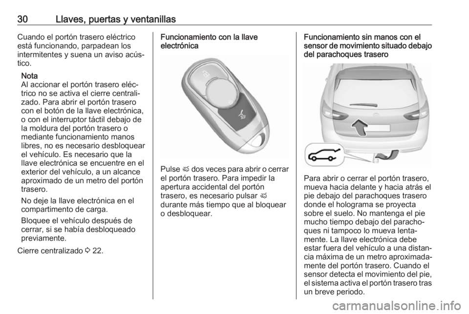 OPEL INSIGNIA BREAK 2018  Manual de Instrucciones (in Spanish) 30Llaves, puertas y ventanillasCuando el portón trasero eléctrico
está funcionando, parpadean los
intermitentes y suena un aviso acús‐
tico.
Nota
Al accionar el portón trasero eléc‐ trico no