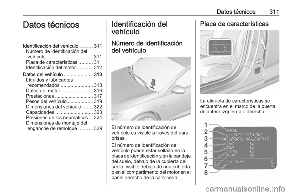 OPEL INSIGNIA BREAK 2018 Manual de Instrucciones (in Spanish) Datos técnicos311Datos técnicosIdentificación del vehículo.........311
Número de identificación del vehículo .................................. 311
Placa de características ..........311
Ident OPEL INSIGNIA BREAK 2018 Manual de Instrucciones (in Spanish) Datos técnicos311Datos técnicosIdentificación del vehículo.........311
Número de identificación del vehículo .................................. 311
Placa de características ..........311
Ident