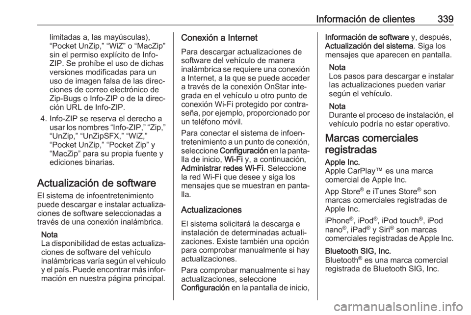 OPEL INSIGNIA BREAK 2018 Manual de Instrucciones (in Spanish) Información de clientes339limitadas a, las mayúsculas),
“Pocket UnZip,” “WiZ” o “MacZip”
sin el permiso explícito de Info-
ZIP. Se prohíbe el uso de dichas
versiones modificadas para u OPEL INSIGNIA BREAK 2018 Manual de Instrucciones (in Spanish) Información de clientes339limitadas a, las mayúsculas),
“Pocket UnZip,” “WiZ” o “MacZip”
sin el permiso explícito de Info-
ZIP. Se prohíbe el uso de dichas
versiones modificadas para u