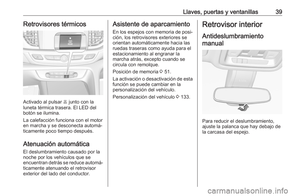 OPEL INSIGNIA BREAK 2018 Manual de Instrucciones (in Spanish) Llaves, puertas y ventanillas39Retrovisores térmicos
Activado al pulsar b junto con la
luneta térmica trasera. El LED del botón se ilumina.
La calefacción funciona con el motor
en marcha y se desc OPEL INSIGNIA BREAK 2018 Manual de Instrucciones (in Spanish) Llaves, puertas y ventanillas39Retrovisores térmicos
Activado al pulsar b junto con la
luneta térmica trasera. El LED del botón se ilumina.
La calefacción funciona con el motor
en marcha y se desc