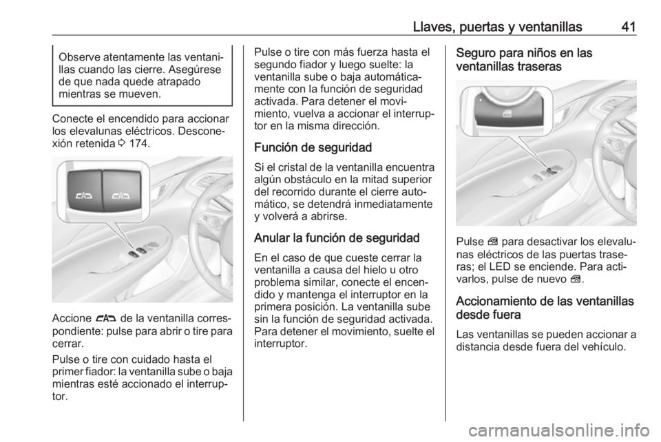 OPEL INSIGNIA BREAK 2018  Manual de Instrucciones (in Spanish) Llaves, puertas y ventanillas41Observe atentamente las ventani‐
llas cuando las cierre. Asegúrese
de que nada quede atrapado
mientras se mueven.
Conecte el encendido para accionar
los elevalunas el