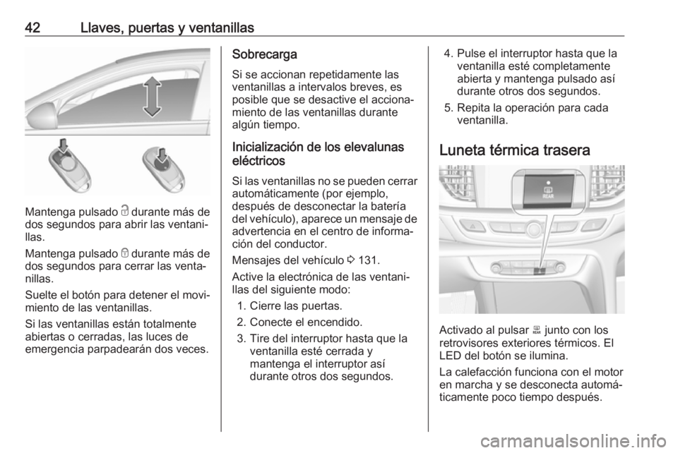 OPEL INSIGNIA BREAK 2018  Manual de Instrucciones (in Spanish) 42Llaves, puertas y ventanillas
Mantenga pulsado c durante más de
dos segundos para abrir las ventani‐
llas.
Mantenga pulsado  e durante más de
dos segundos para cerrar las venta‐
nillas.
Suelte