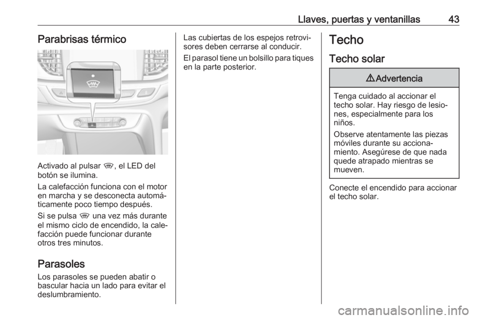 OPEL INSIGNIA BREAK 2018 Manual de Instrucciones (in Spanish) Llaves, puertas y ventanillas43Parabrisas térmico
Activado al pulsar ,, el LED del
botón se ilumina.
La calefacción funciona con el motor
en marcha y se desconecta automá‐
ticamente poco tiempo OPEL INSIGNIA BREAK 2018 Manual de Instrucciones (in Spanish) Llaves, puertas y ventanillas43Parabrisas térmico
Activado al pulsar ,, el LED del
botón se ilumina.
La calefacción funciona con el motor
en marcha y se desconecta automá‐
ticamente poco tiempo
