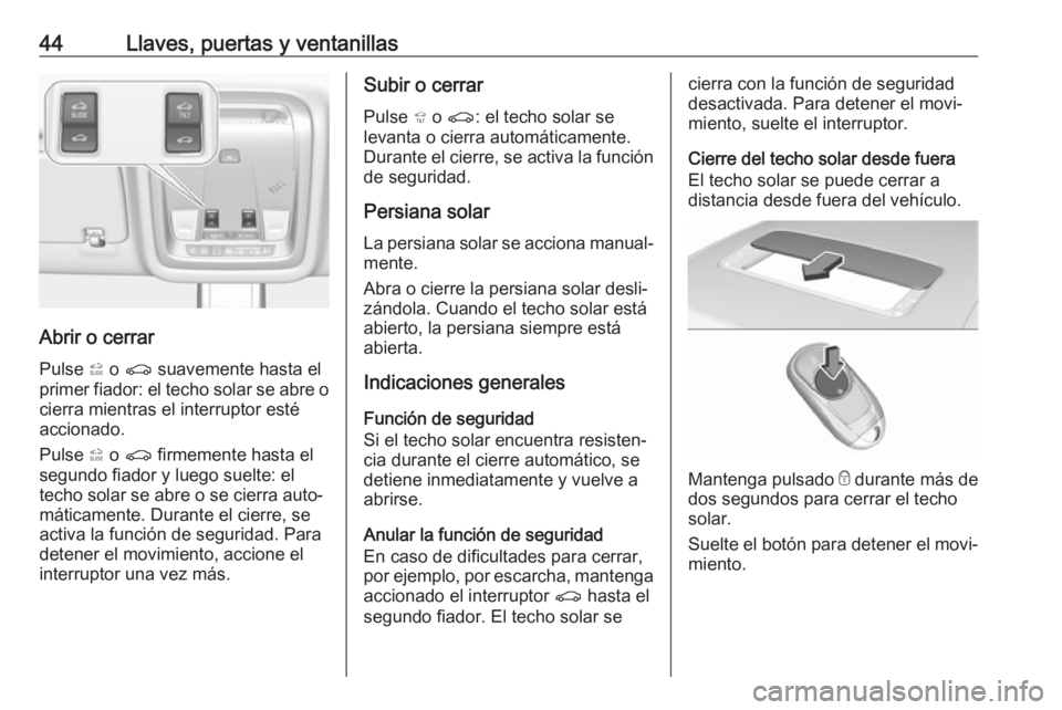 OPEL INSIGNIA BREAK 2018  Manual de Instrucciones (in Spanish) 44Llaves, puertas y ventanillas
Abrir o cerrarPulse  * o  r  suavemente hasta el
primer fiador: el techo solar se abre o
cierra mientras el interruptor esté
accionado.
Pulse  * o  r  firmemente hasta