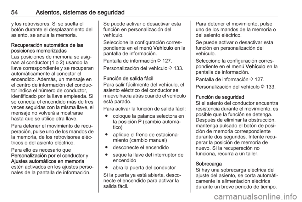 OPEL INSIGNIA BREAK 2018  Manual de Instrucciones (in Spanish) 54Asientos, sistemas de seguridady los retrovisores. Si se suelta el
botón durante el desplazamiento del
asiento, se anula la memoria.
Recuperación automática de las
posiciones memorizadas
Las posi