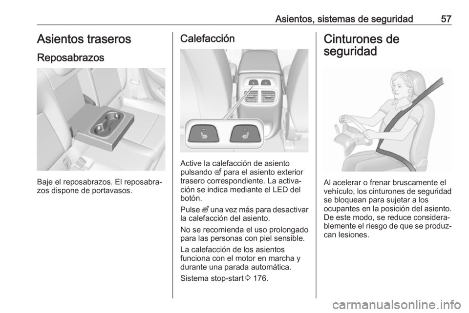 OPEL INSIGNIA BREAK 2018  Manual de Instrucciones (in Spanish) Asientos, sistemas de seguridad57Asientos traseros
Reposabrazos
Baje el reposabrazos. El reposabra‐
zos dispone de portavasos.
Calefacción
Active la calefacción de asiento
pulsando  ß para el asi