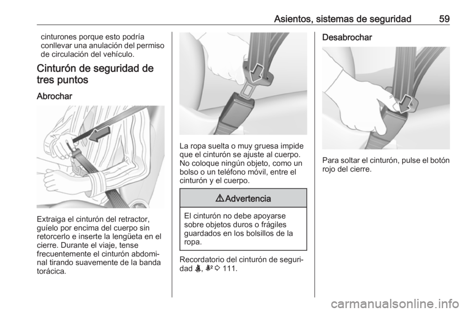 OPEL INSIGNIA BREAK 2018 Manual de Instrucciones (in Spanish) Asientos, sistemas de seguridad59cinturones porque esto podría
conllevar una anulación del permiso
de circulación del vehículo.
Cinturón de seguridad de
tres puntos
Abrochar
Extraiga el cinturón OPEL INSIGNIA BREAK 2018 Manual de Instrucciones (in Spanish) Asientos, sistemas de seguridad59cinturones porque esto podría
conllevar una anulación del permiso
de circulación del vehículo.
Cinturón de seguridad de
tres puntos
Abrochar
Extraiga el cinturón