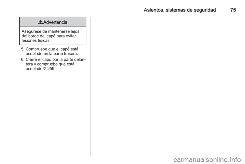 OPEL INSIGNIA BREAK 2018 Manual de Instrucciones (in Spanish) Asientos, sistemas de seguridad759Advertencia
Asegúrese de mantenerse lejos
del borde del capó para evitar
lesiones físicas.
5. Compruebe que el capó está acoplado en la parte trasera.
6. Cierre OPEL INSIGNIA BREAK 2018 Manual de Instrucciones (in Spanish) Asientos, sistemas de seguridad759Advertencia
Asegúrese de mantenerse lejos
del borde del capó para evitar
lesiones físicas.
5. Compruebe que el capó está acoplado en la parte trasera.
6. Cierre