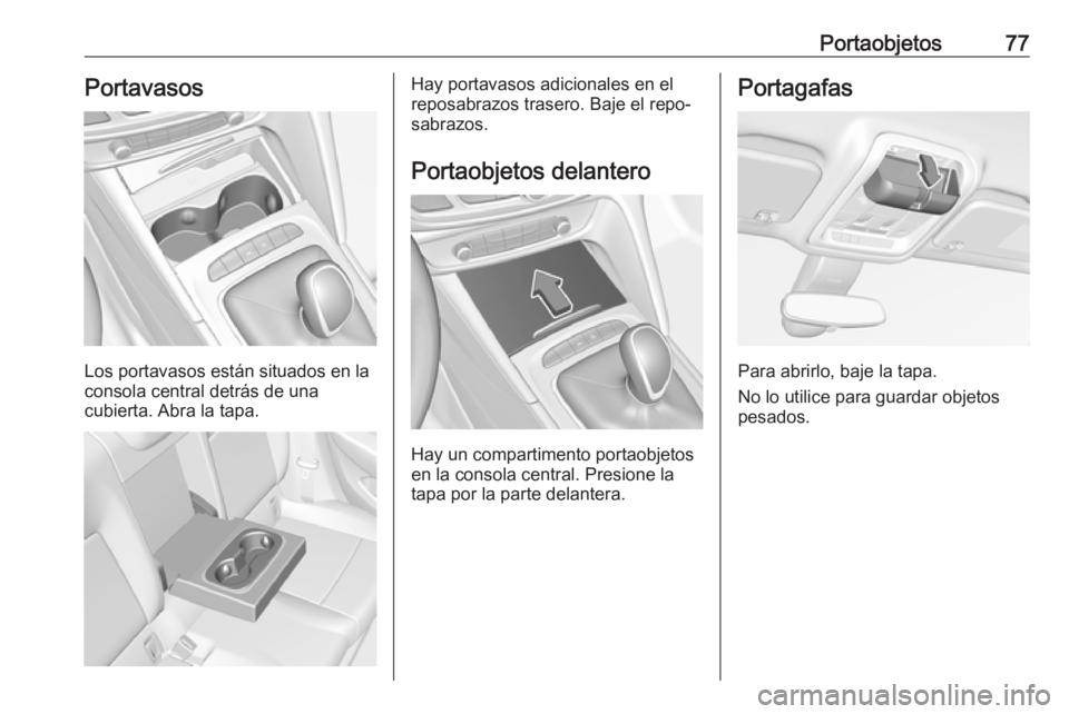 OPEL INSIGNIA BREAK 2018 Manual de Instrucciones (in Spanish) Portaobjetos77Portavasos
Los portavasos están situados en la
consola central detrás de una
cubierta. Abra la tapa.
Hay portavasos adicionales en el
reposabrazos trasero. Baje el repo‐ sabrazos.
Po OPEL INSIGNIA BREAK 2018 Manual de Instrucciones (in Spanish) Portaobjetos77Portavasos
Los portavasos están situados en la
consola central detrás de una
cubierta. Abra la tapa.
Hay portavasos adicionales en el
reposabrazos trasero. Baje el repo‐ sabrazos.
Po