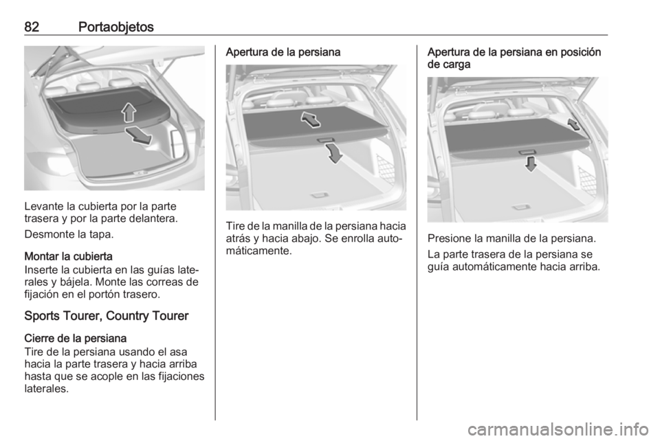 OPEL INSIGNIA BREAK 2018 Manual de Instrucciones (in Spanish) 82Portaobjetos
Levante la cubierta por la parte
trasera y por la parte delantera.
Desmonte la tapa.
Montar la cubierta
Inserte la cubierta en las guías late‐
rales y bájela. Monte las correas de
f OPEL INSIGNIA BREAK 2018 Manual de Instrucciones (in Spanish) 82Portaobjetos
Levante la cubierta por la parte
trasera y por la parte delantera.
Desmonte la tapa.
Montar la cubierta
Inserte la cubierta en las guías late‐
rales y bájela. Monte las correas de
f