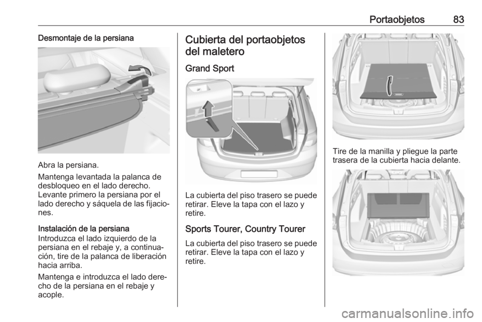 OPEL INSIGNIA BREAK 2018 Manual de Instrucciones (in Spanish) Portaobjetos83Desmontaje de la persiana
Abra la persiana.
Mantenga levantada la palanca de
desbloqueo en el lado derecho.
Levante primero la persiana por el lado derecho y sáquela de las fijacio‐ n OPEL INSIGNIA BREAK 2018 Manual de Instrucciones (in Spanish) Portaobjetos83Desmontaje de la persiana
Abra la persiana.
Mantenga levantada la palanca de
desbloqueo en el lado derecho.
Levante primero la persiana por el lado derecho y sáquela de las fijacio‐ n
