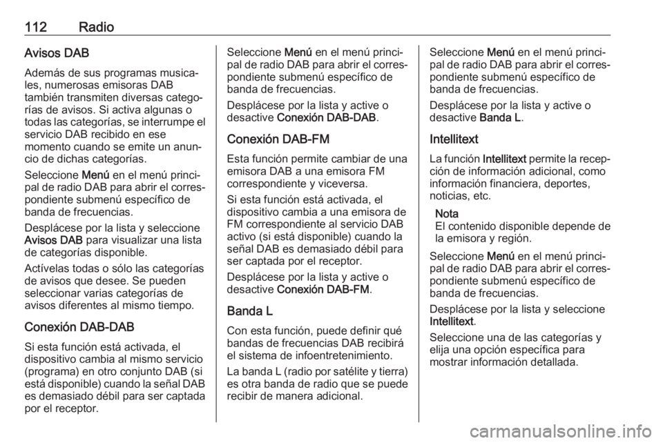 OPEL INSIGNIA BREAK 2018.5 Manual de infoentretenimiento (in Spanish) 112RadioAvisos DAB
Además de sus programas musica‐
les, numerosas emisoras DAB
también transmiten diversas catego‐
rías de avisos. Si activa algunas o
todas las categorías, se interrumpe el se OPEL INSIGNIA BREAK 2018.5 Manual de infoentretenimiento (in Spanish) 112RadioAvisos DAB
Además de sus programas musica‐
les, numerosas emisoras DAB
también transmiten diversas catego‐
rías de avisos. Si activa algunas o
todas las categorías, se interrumpe el se