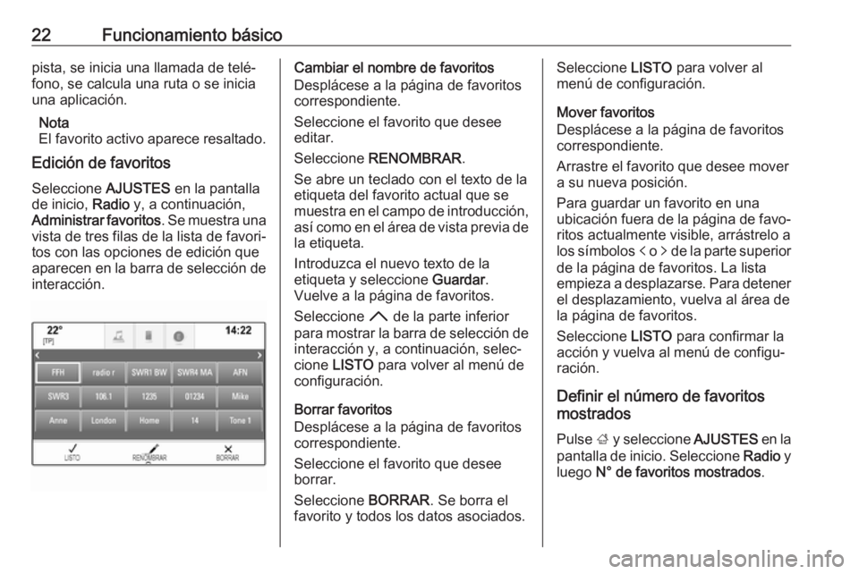 OPEL INSIGNIA BREAK 2018.5  Manual de infoentretenimiento (in Spanish) 22Funcionamiento básicopista, se inicia una llamada de telé‐
fono, se calcula una ruta o se inicia
una aplicación.
Nota
El favorito activo aparece resaltado.
Edición de favoritos
Seleccione  AJU