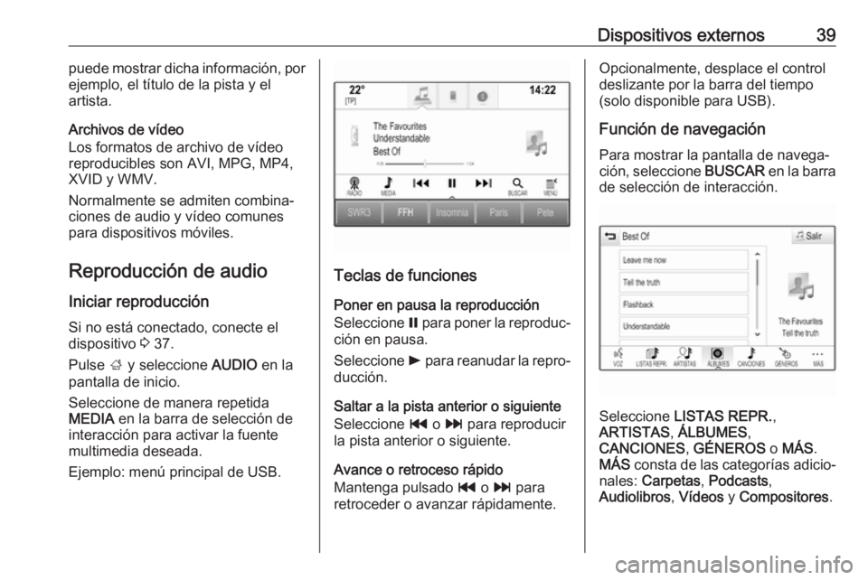 OPEL INSIGNIA BREAK 2018.5 Manual de infoentretenimiento (in Spanish) Dispositivos externos39puede mostrar dicha información, por
ejemplo, el título de la pista y el
artista.
Archivos de vídeo
Los formatos de archivo de vídeo
reproducibles son AVI, MPG, MP4,
XVID y OPEL INSIGNIA BREAK 2018.5 Manual de infoentretenimiento (in Spanish) Dispositivos externos39puede mostrar dicha información, por
ejemplo, el título de la pista y el
artista.
Archivos de vídeo
Los formatos de archivo de vídeo
reproducibles son AVI, MPG, MP4,
XVID y