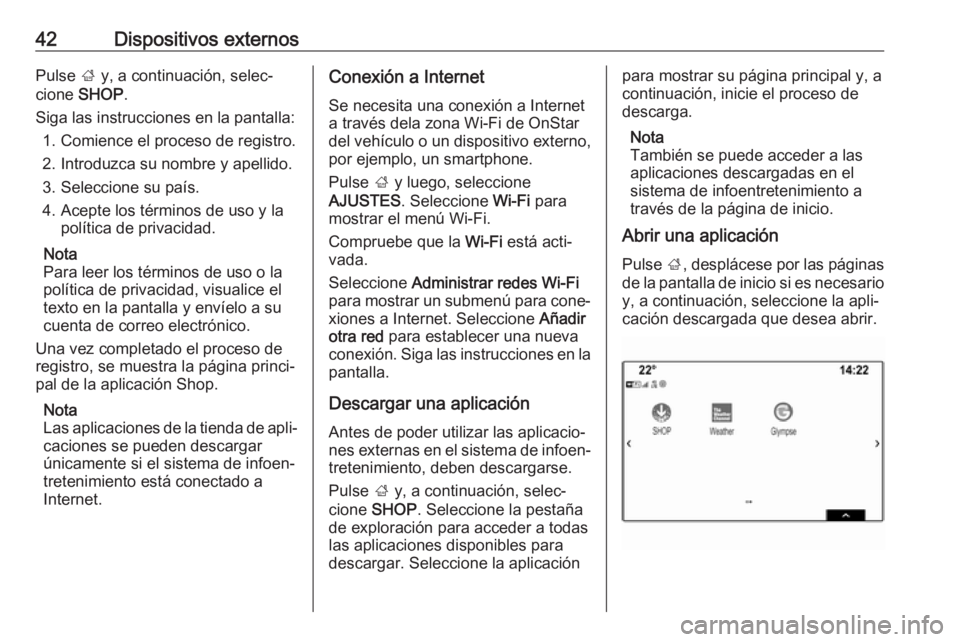 OPEL INSIGNIA BREAK 2018.5  Manual de infoentretenimiento (in Spanish) 42Dispositivos externosPulse ; y, a continuación, selec‐
cione  SHOP .
Siga las instrucciones en la pantalla: 1. Comience el proceso de registro.
2. Introduzca su nombre y apellido. 3. Seleccione s