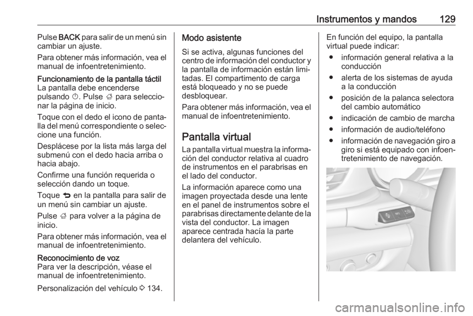 OPEL INSIGNIA BREAK 2018.5 Manual de Instrucciones (in Spanish) Instrumentos y mandos129Pulse BACK para salir de un menú sin
cambiar un ajuste.
Para obtener más información, vea el manual de infoentretenimiento.Funcionamiento de la pantalla táctil
La pantalla OPEL INSIGNIA BREAK 2018.5 Manual de Instrucciones (in Spanish) Instrumentos y mandos129Pulse BACK para salir de un menú sin
cambiar un ajuste.
Para obtener más información, vea el manual de infoentretenimiento.Funcionamiento de la pantalla táctil
La pantalla