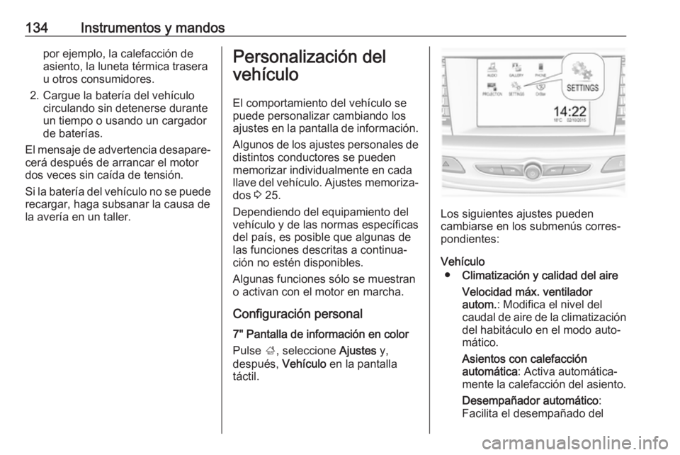OPEL INSIGNIA BREAK 2018.5 Manual de Instrucciones (in Spanish) 134Instrumentos y mandospor ejemplo, la calefacción de
asiento, la luneta térmica trasera
u otros consumidores.
2. Cargue la batería del vehículo circulando sin detenerse durante
un tiempo o usand OPEL INSIGNIA BREAK 2018.5 Manual de Instrucciones (in Spanish) 134Instrumentos y mandospor ejemplo, la calefacción de
asiento, la luneta térmica trasera
u otros consumidores.
2. Cargue la batería del vehículo circulando sin detenerse durante
un tiempo o usand