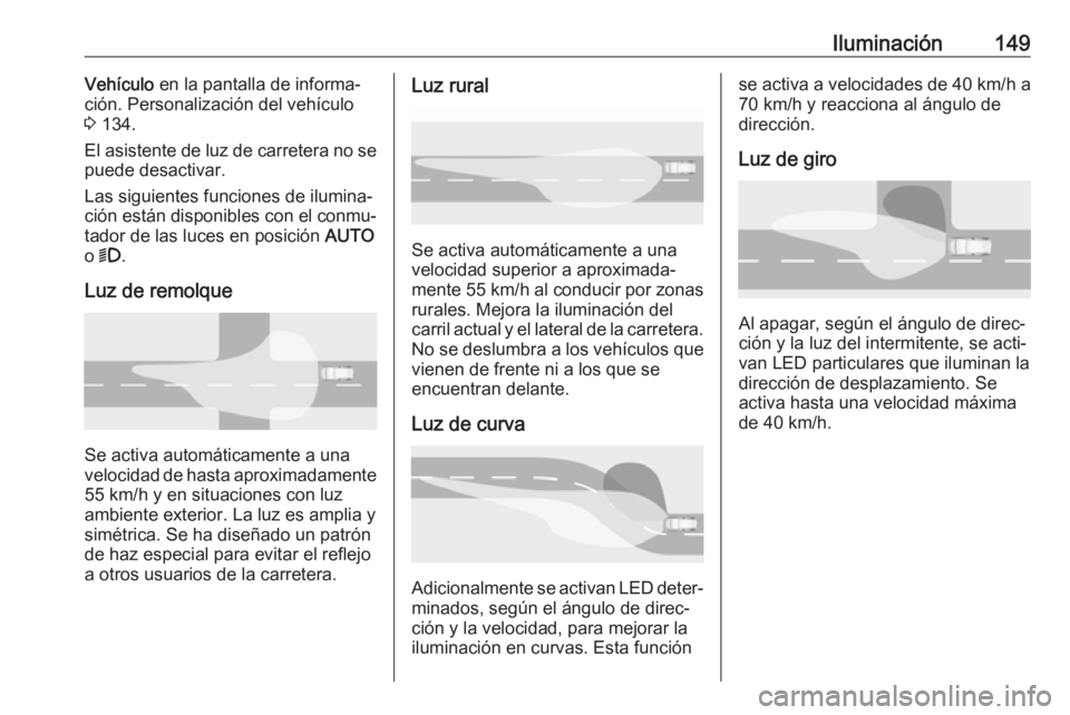 OPEL INSIGNIA BREAK 2018.5 Manual de Instrucciones (in Spanish) Iluminación149Vehículo en la pantalla de informa‐
ción. Personalización del vehículo
3 134.
El asistente de luz de carretera no se
puede desactivar.
Las siguientes funciones de ilumina‐
ció OPEL INSIGNIA BREAK 2018.5 Manual de Instrucciones (in Spanish) Iluminación149Vehículo en la pantalla de informa‐
ción. Personalización del vehículo
3 134.
El asistente de luz de carretera no se
puede desactivar.
Las siguientes funciones de ilumina‐
ció