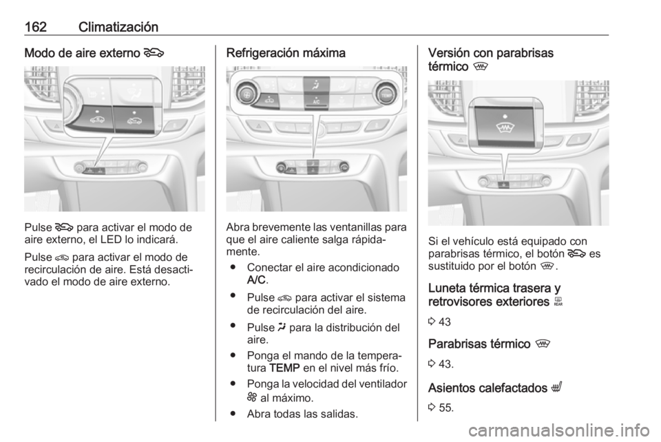 OPEL INSIGNIA BREAK 2018.5 Manual de Instrucciones (in Spanish) 162ClimatizaciónModo de aire externo 5
Pulse 5
para activar el modo de
aire externo, el LED lo indicará.
Pulse n para activar el modo de
recirculación de aire. Está desacti‐
vado el modo de ai OPEL INSIGNIA BREAK 2018.5 Manual de Instrucciones (in Spanish) 162ClimatizaciónModo de aire externo 5
Pulse 5
para activar el modo de
aire externo, el LED lo indicará.
Pulse n para activar el modo de
recirculación de aire. Está desacti‐
vado el modo de ai